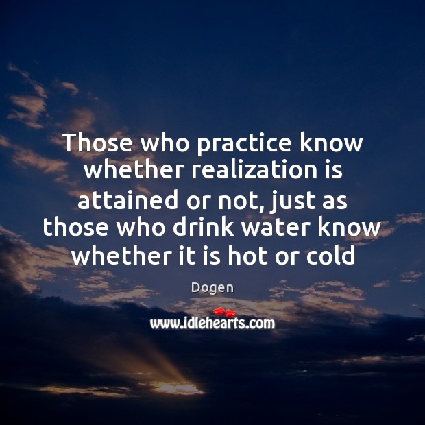 Those who practice know whether realization is attained or not, just as Dogen Picture Quote