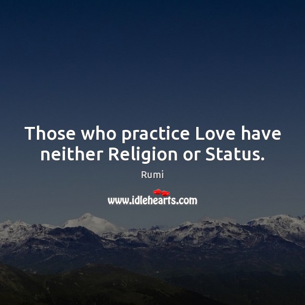 Those who practice Love have neither Religion or Status. Rumi Picture Quote
