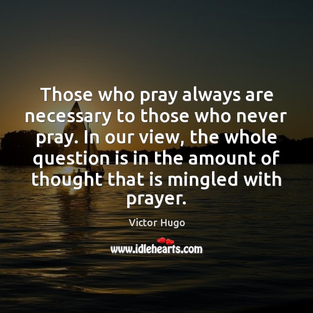 Those who pray always are necessary to those who never pray. In Victor Hugo Picture Quote