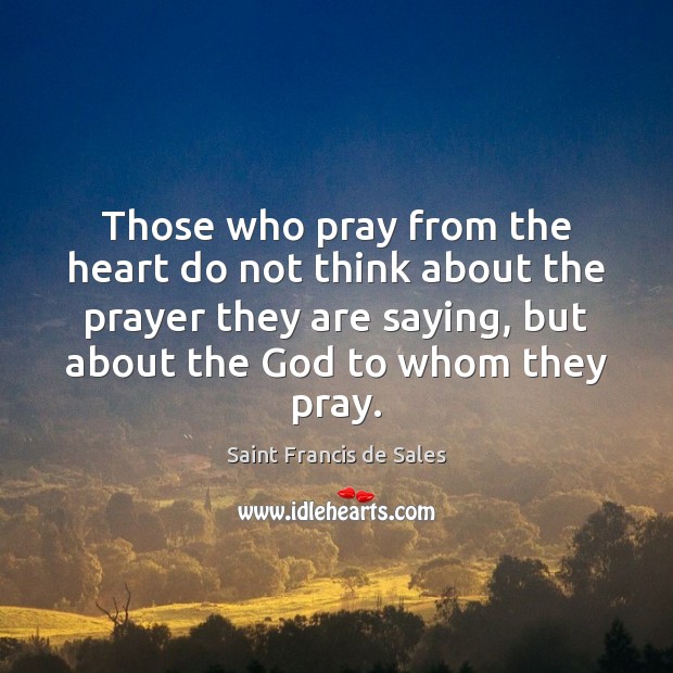 Those who pray from the heart do not think about the prayer Saint Francis de Sales Picture Quote
