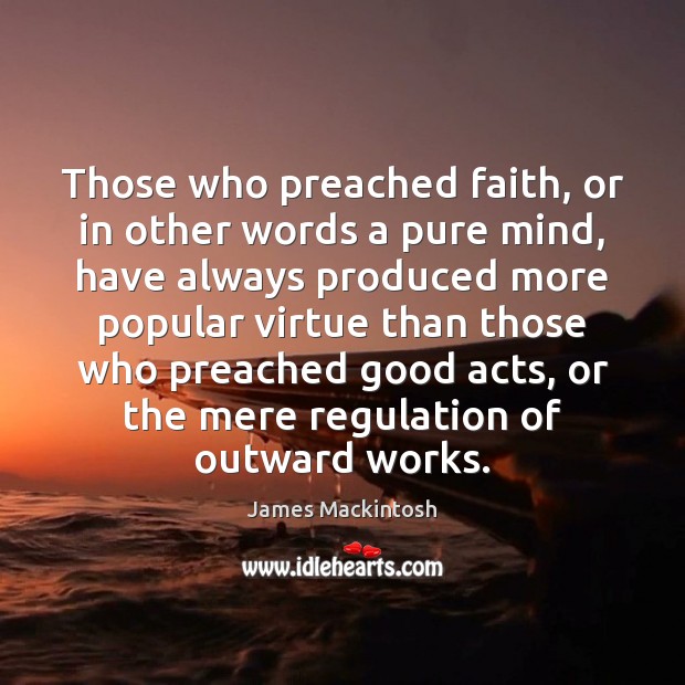 Those who preached faith, or in other words a pure mind, have James Mackintosh Picture Quote