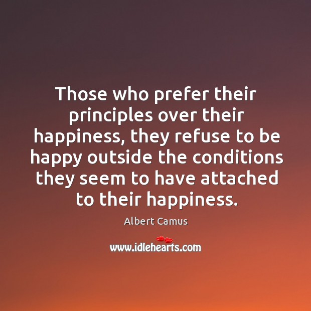Those who prefer their principles over their happiness, they refuse to be Albert Camus Picture Quote