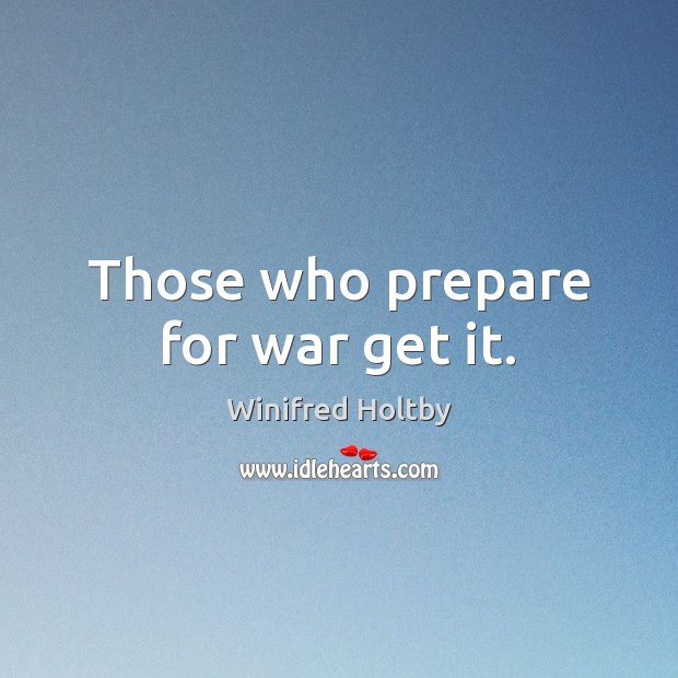 Those who prepare for war get it. Winifred Holtby Picture Quote
