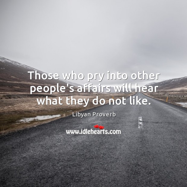 Those who pry into other people’s affairs will hear what they do not like. Libyan Proverbs Image