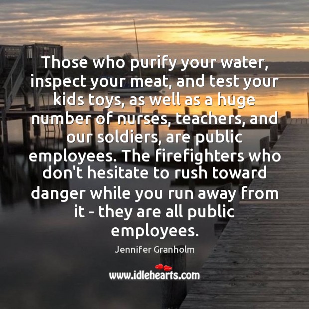 Those who purify your water, inspect your meat, and test your kids Jennifer Granholm Picture Quote