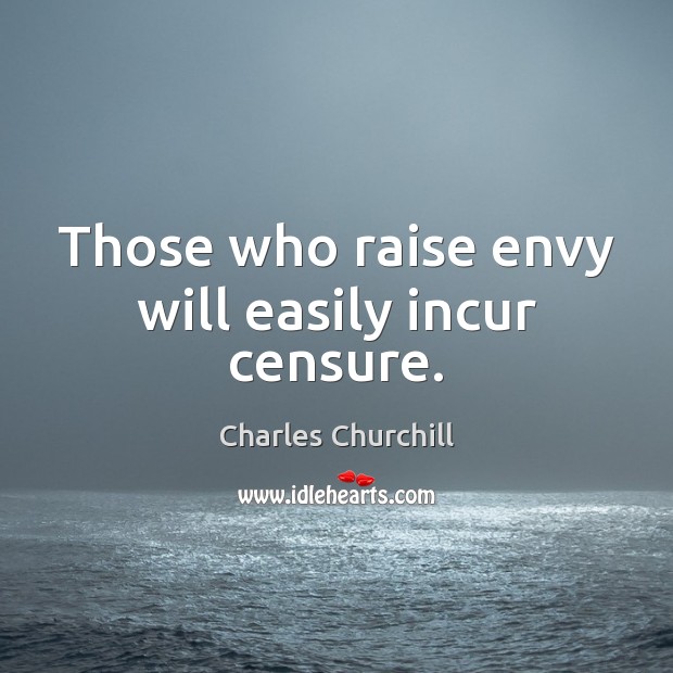 Those who raise envy will easily incur censure. Charles Churchill Picture Quote