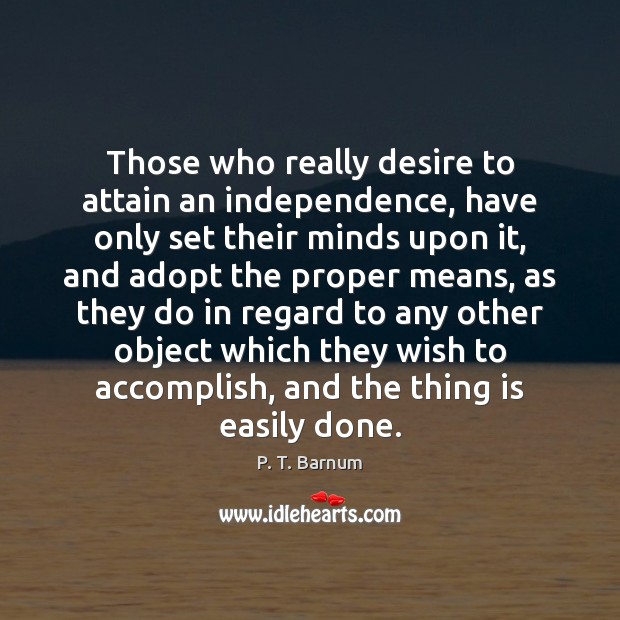 Those who really desire to attain an independence, have only set their P. T. Barnum Picture Quote