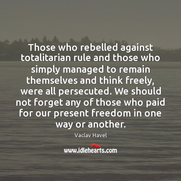 Those who rebelled against totalitarian rule and those who simply managed to Vaclav Havel Picture Quote