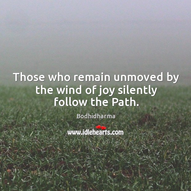 Those who remain unmoved by the wind of joy silently follow the path. Image