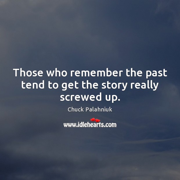 Those who remember the past tend to get the story really screwed up. Chuck Palahniuk Picture Quote