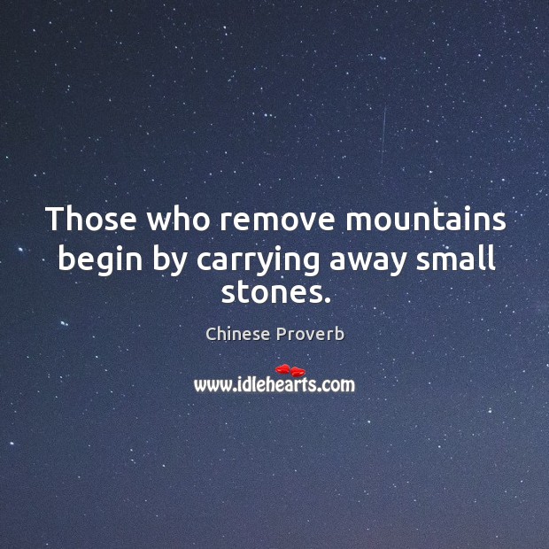 Those who remove mountains begin by carrying away small stones. Chinese Proverbs Image