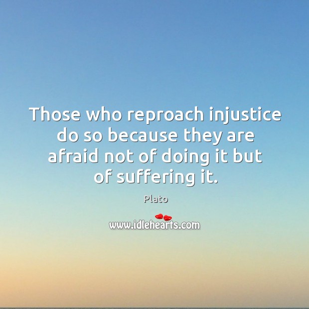 Those who reproach injustice do so because they are afraid not of Plato Picture Quote