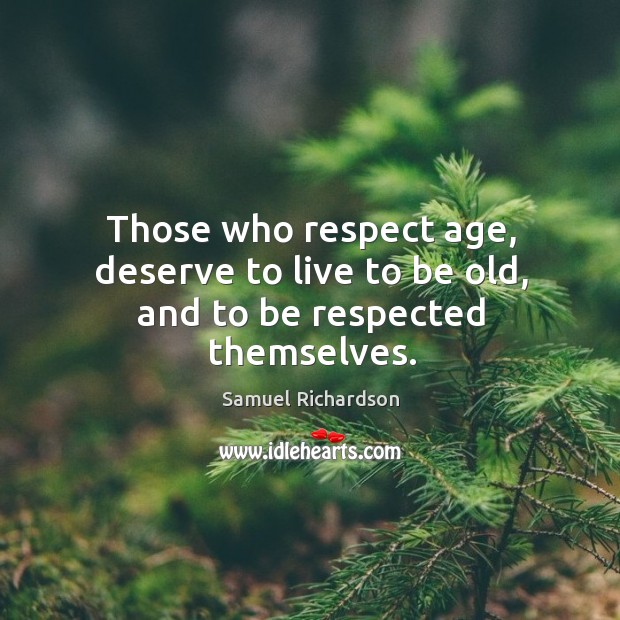 Those who respect age, deserve to live to be old, and to be respected themselves. Samuel Richardson Picture Quote