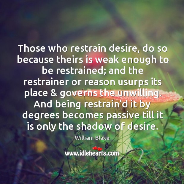 Those who restrain desire, do so because theirs is weak enough to William Blake Picture Quote