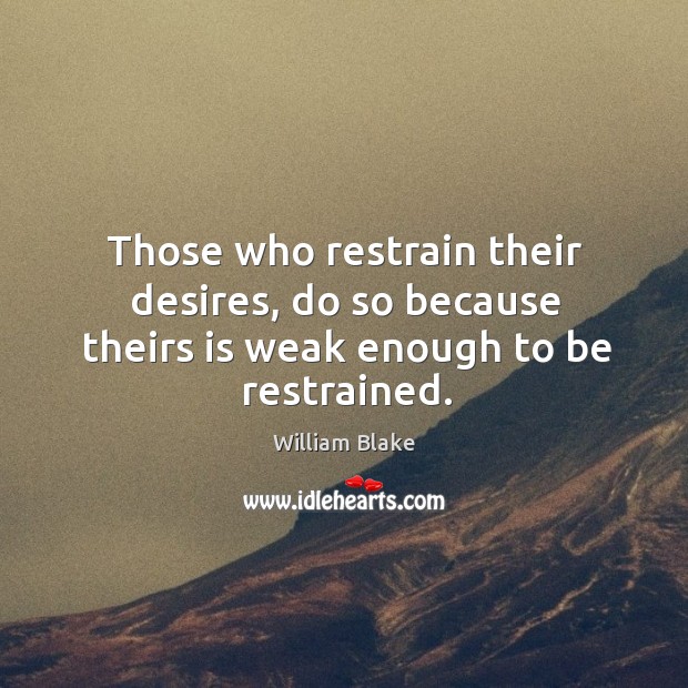 Those who restrain their desires, do so because theirs is weak enough to be restrained. William Blake Picture Quote
