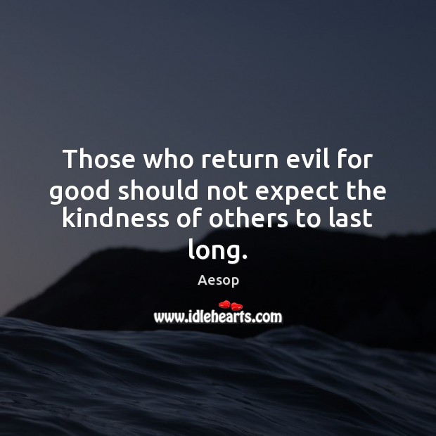 Those who return evil for good should not expect the kindness of others to last long. Image