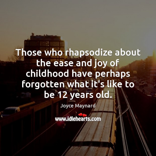 Those who rhapsodize about the ease and joy of childhood have perhaps Joyce Maynard Picture Quote