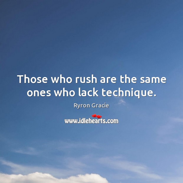 Those who rush are the same ones who lack technique. Image