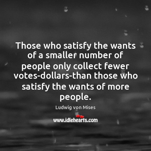 Those who satisfy the wants of a smaller number of people only Ludwig von Mises Picture Quote