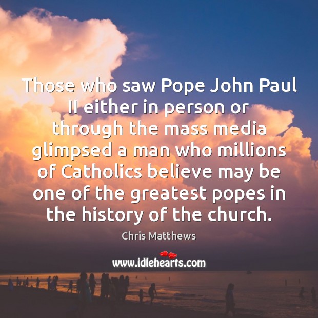 Those who saw Pope John Paul II either in person or through Chris Matthews Picture Quote