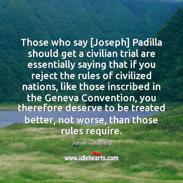 Those who say [Joseph] Padilla should get a civilian trial are essentially Jonah Goldberg Picture Quote