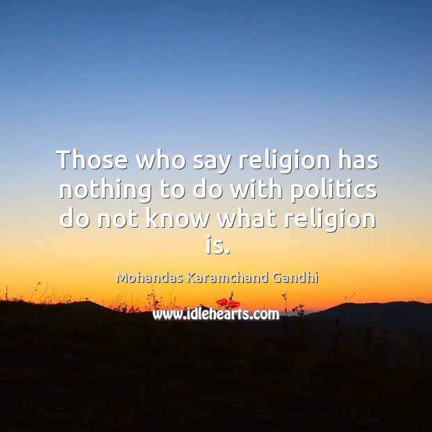 Those who say religion has nothing to do with politics do not know what religion is. Image
