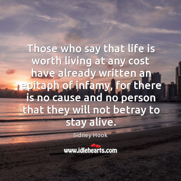Those who say that life is worth living at any cost have already written an epitaph of infamy Sidney Hook Picture Quote