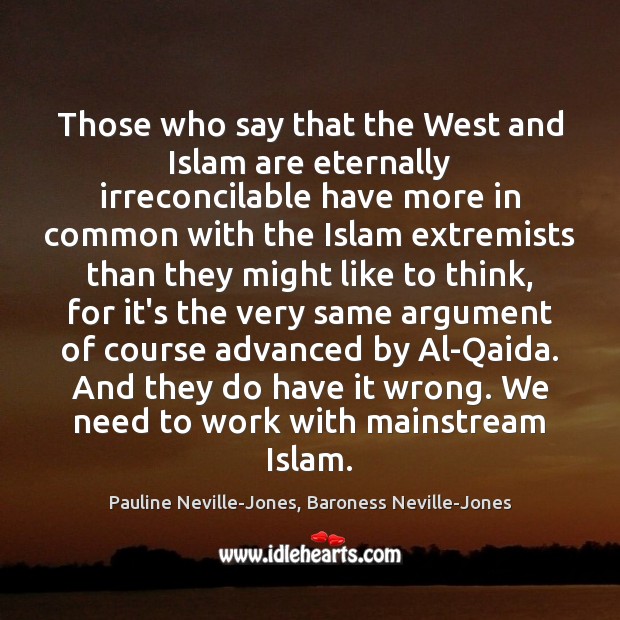 Those who say that the West and Islam are eternally irreconcilable have Pauline Neville-Jones, Baroness Neville-Jones Picture Quote