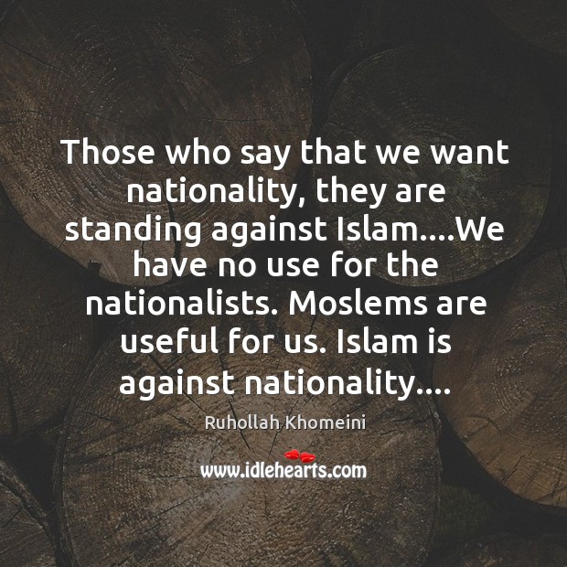 Those who say that we want nationality, they are standing against Islam…. Ruhollah Khomeini Picture Quote
