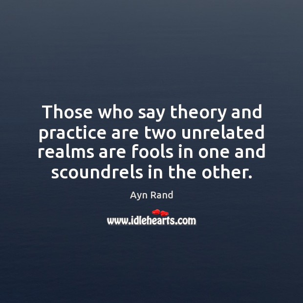 Those who say theory and practice are two unrelated realms are fools Ayn Rand Picture Quote
