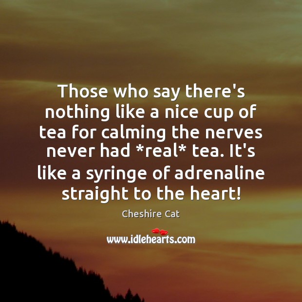 Those who say there’s nothing like a nice cup of tea for Cheshire Cat Picture Quote