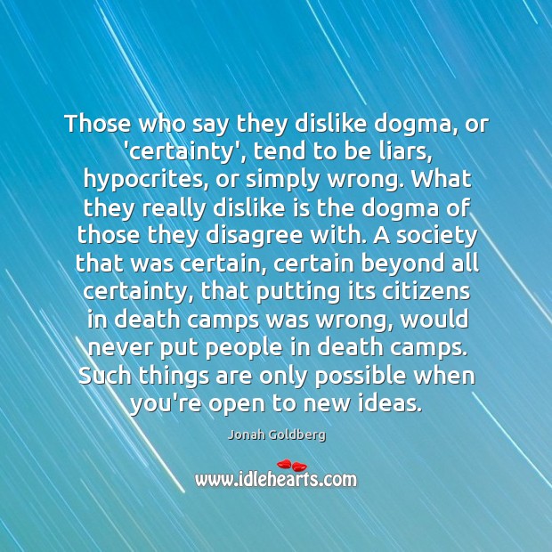Those who say they dislike dogma, or ‘certainty’, tend to be liars, Jonah Goldberg Picture Quote