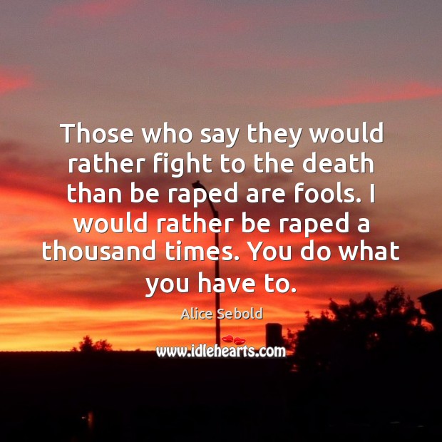 Those who say they would rather fight to the death than be Alice Sebold Picture Quote