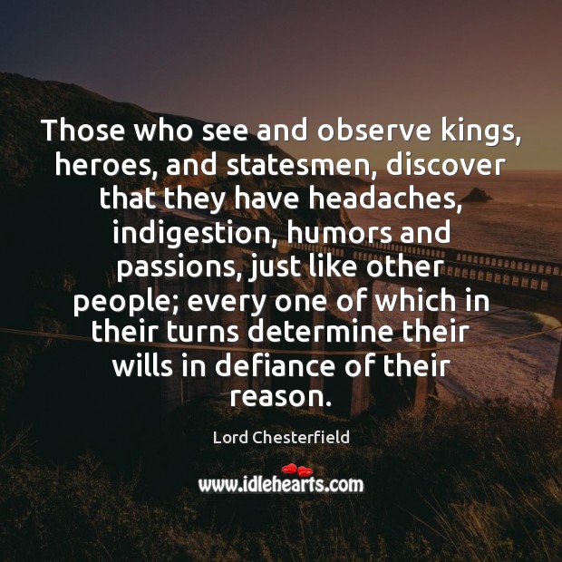 Those who see and observe kings, heroes, and statesmen, discover that they Lord Chesterfield Picture Quote