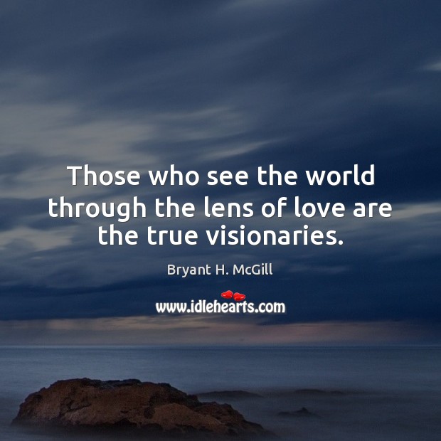 Those who see the world through the lens of love are the true visionaries. Bryant H. McGill Picture Quote