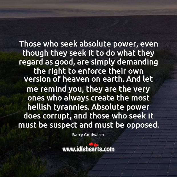 Those who seek absolute power, even though they seek it to do Barry Goldwater Picture Quote