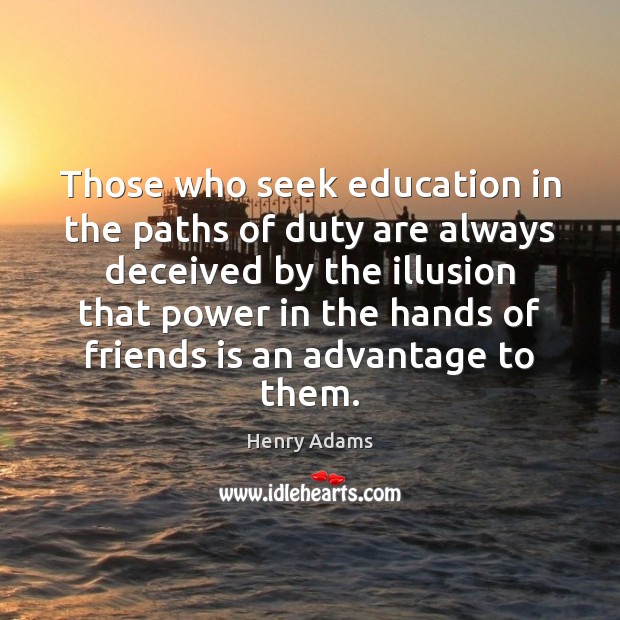 Those who seek education in the paths of duty are always deceived Henry Adams Picture Quote