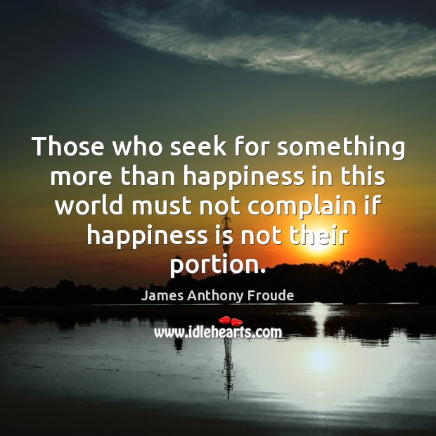 Those who seek for something more than happiness in this world must Complain Quotes Image
