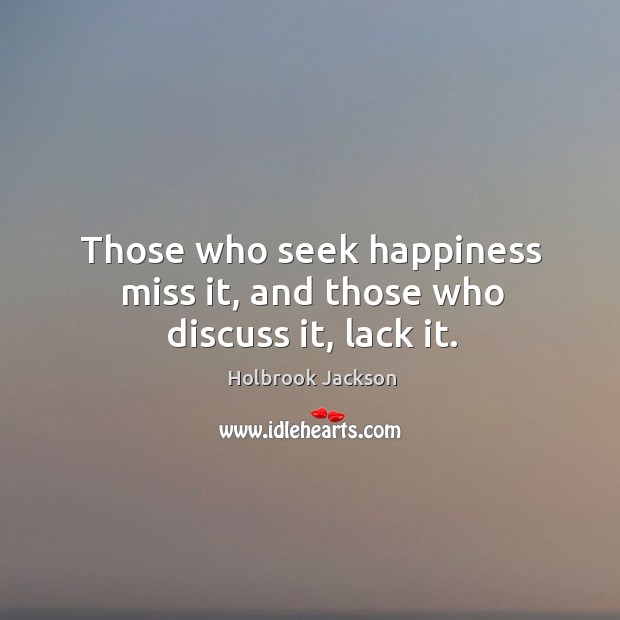 Those who seek happiness miss it, and those who discuss it, lack it. Holbrook Jackson Picture Quote