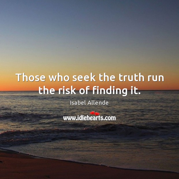 Those who seek the truth run the risk of finding it. Image