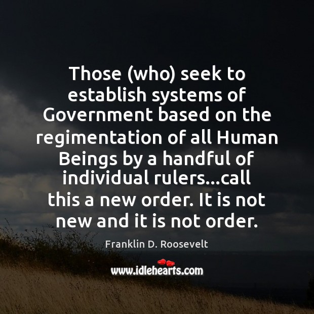 Those (who) seek to establish systems of Government based on the regimentation Franklin D. Roosevelt Picture Quote
