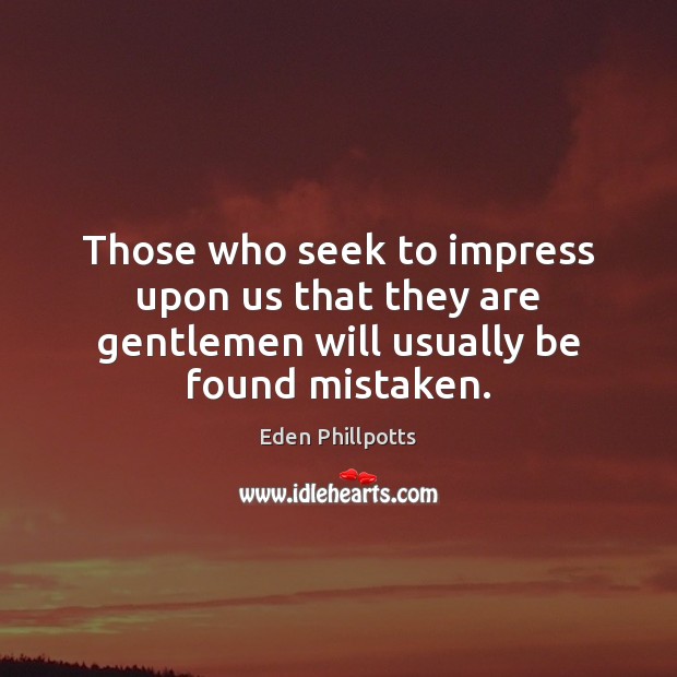 Those who seek to impress upon us that they are gentlemen will usually be found mistaken. Eden Phillpotts Picture Quote