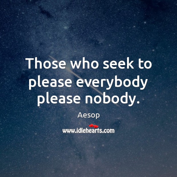 Those who seek to please everybody please nobody. Aesop Picture Quote