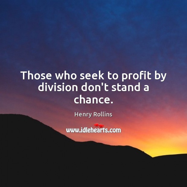 Those who seek to profit by division don’t stand a chance. Image