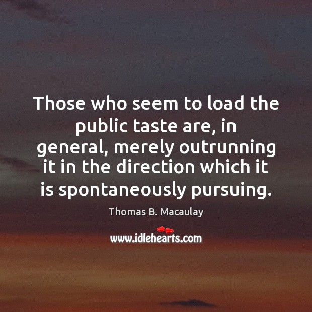 Those who seem to load the public taste are, in general, merely Thomas B. Macaulay Picture Quote