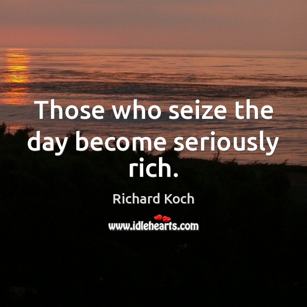 Those who seize the day become seriously rich. Image