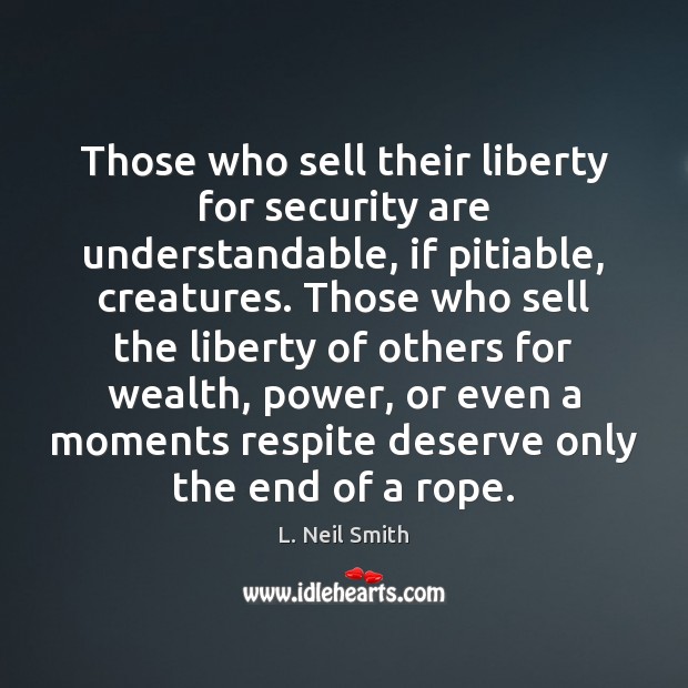 Those who sell their liberty for security are understandable, if pitiable, creatures. L. Neil Smith Picture Quote