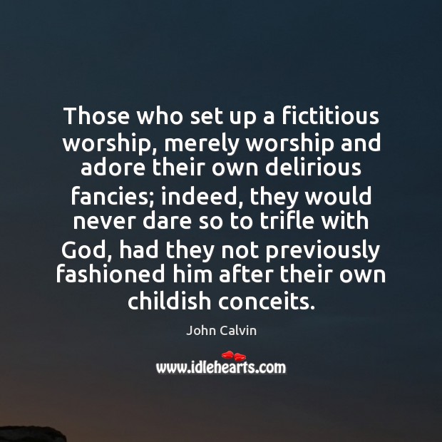 Those who set up a fictitious worship, merely worship and adore their John Calvin Picture Quote