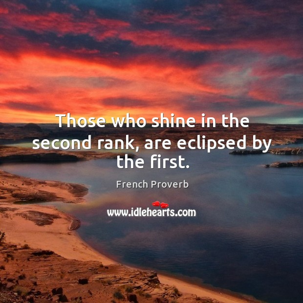 Those who shine in the second rank, are eclipsed by the first. French Proverbs Image