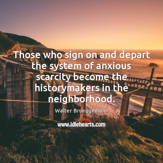 Those who sign on and depart the system of anxious scarcity become Walter Brueggemann Picture Quote